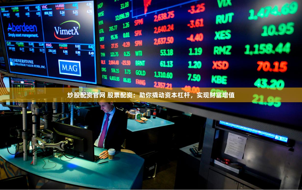 炒股配资官网 股票配资：助你撬动资本杠杆，实现财富增值