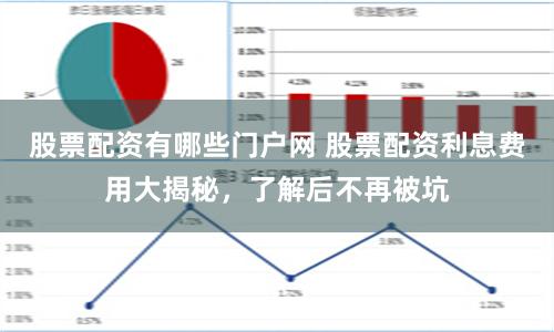 股票配资有哪些门户网 股票配资利息费用大揭秘，了解后不再被坑