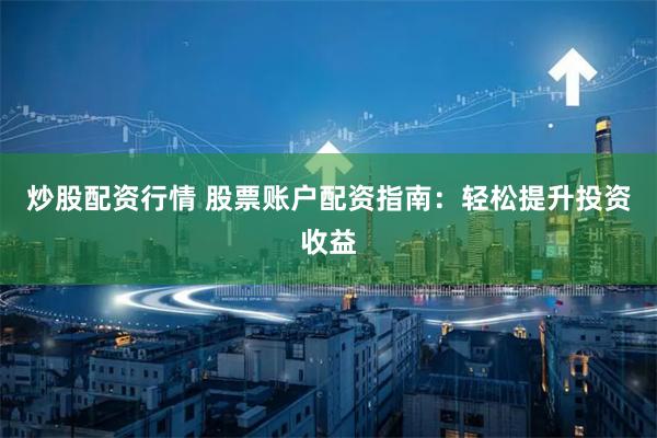 炒股配资行情 股票账户配资指南：轻松提升投资收益