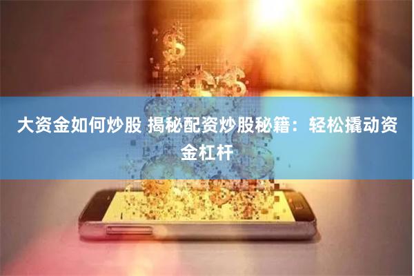 大资金如何炒股 揭秘配资炒股秘籍：轻松撬动资金杠杆