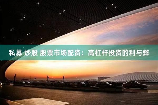 私募 炒股 股票市场配资：高杠杆投资的利与弊