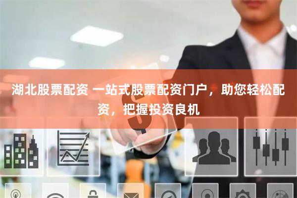 湖北股票配资 一站式股票配资门户，助您轻松配资，把握投资良机