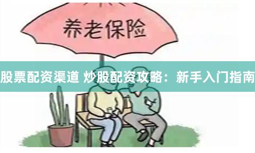 股票配资渠道 炒股配资攻略：新手入门指南