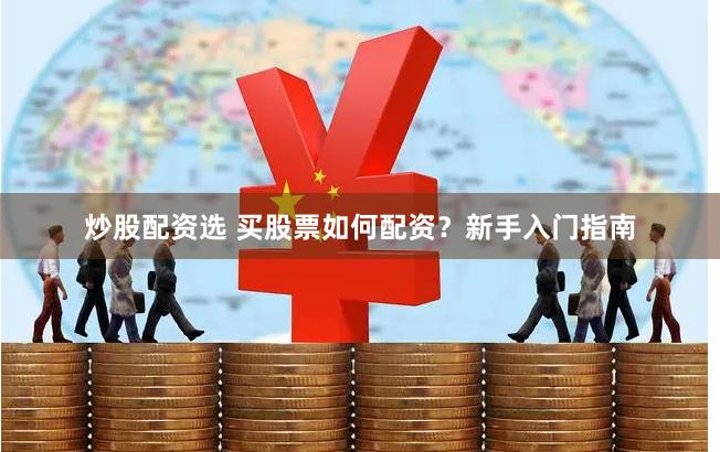 炒股配资选 买股票如何配资？新手入门指南