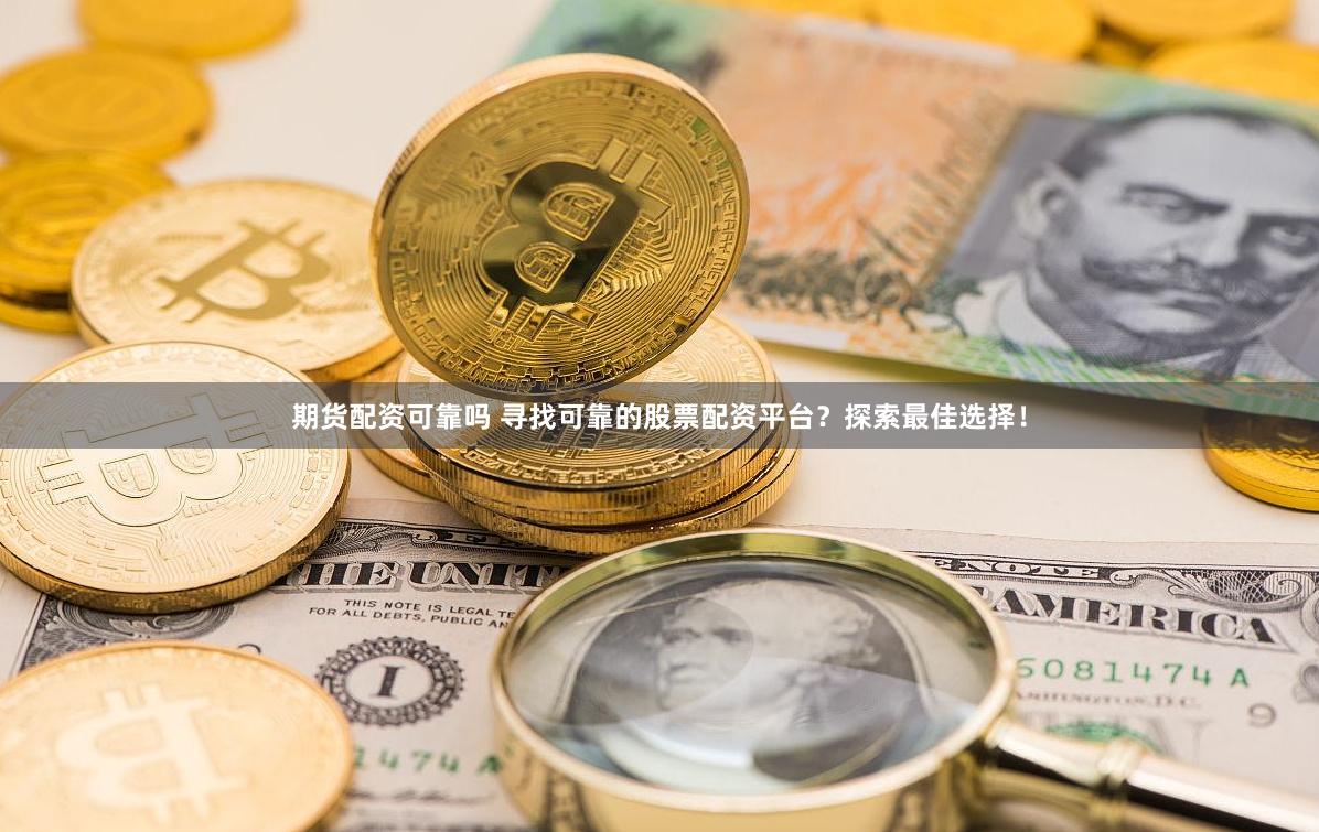 期货配资可靠吗 寻找可靠的股票配资平台？探索最佳选择！