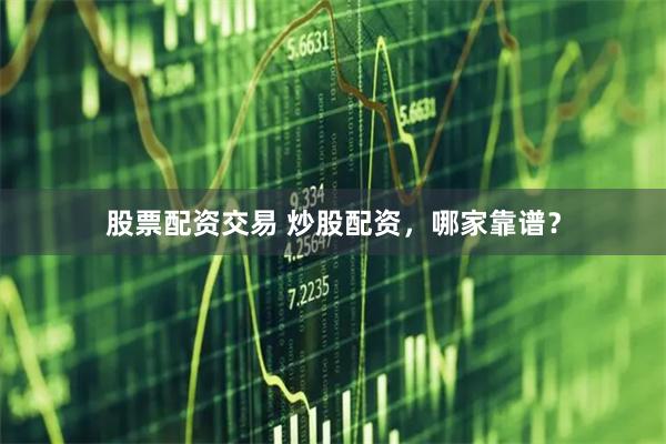 股票配资交易 炒股配资，哪家靠谱？