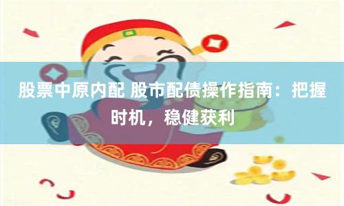 股票中原内配 股市配债操作指南：把握时机，稳健获利