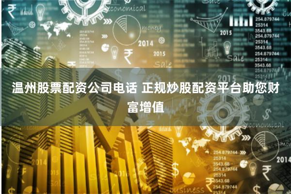 温州股票配资公司电话 正规炒股配资平台助您财富增值