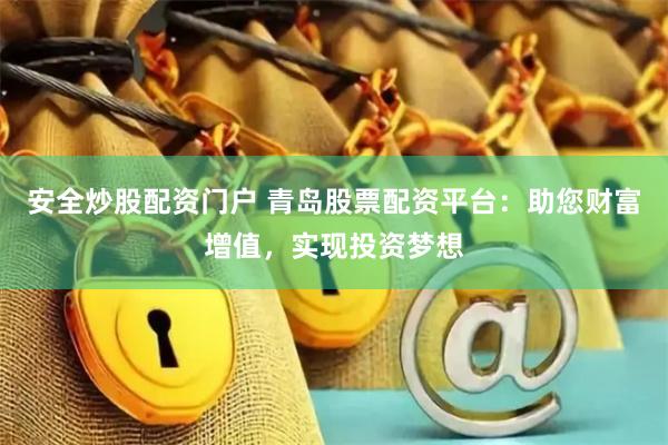 安全炒股配资门户 青岛股票配资平台：助您财富增值，实现投资梦想