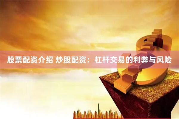 股票配资介绍 炒股配资：杠杆交易的利弊与风险