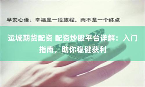 运城期货配资 配资炒股平台详解：入门指南，助你稳健获利