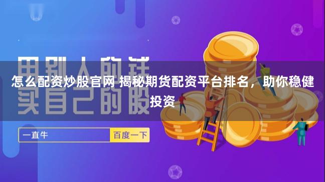 怎么配资炒股官网 揭秘期货配资平台排名，助你稳健投资