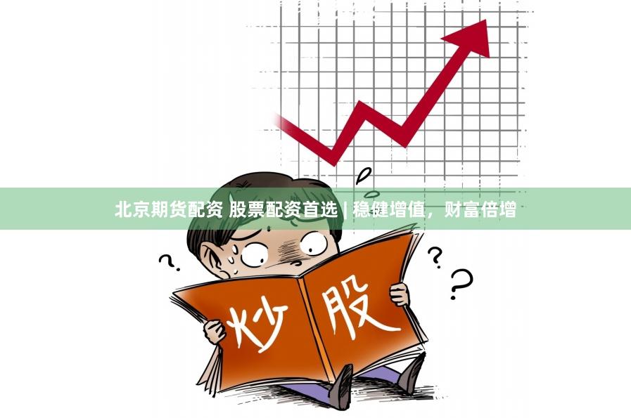 北京期货配资 股票配资首选 | 稳健增值，财富倍增