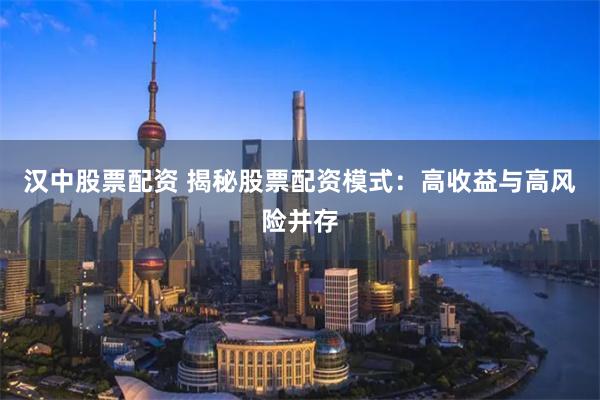 汉中股票配资 揭秘股票配资模式：高收益与高风险并存
