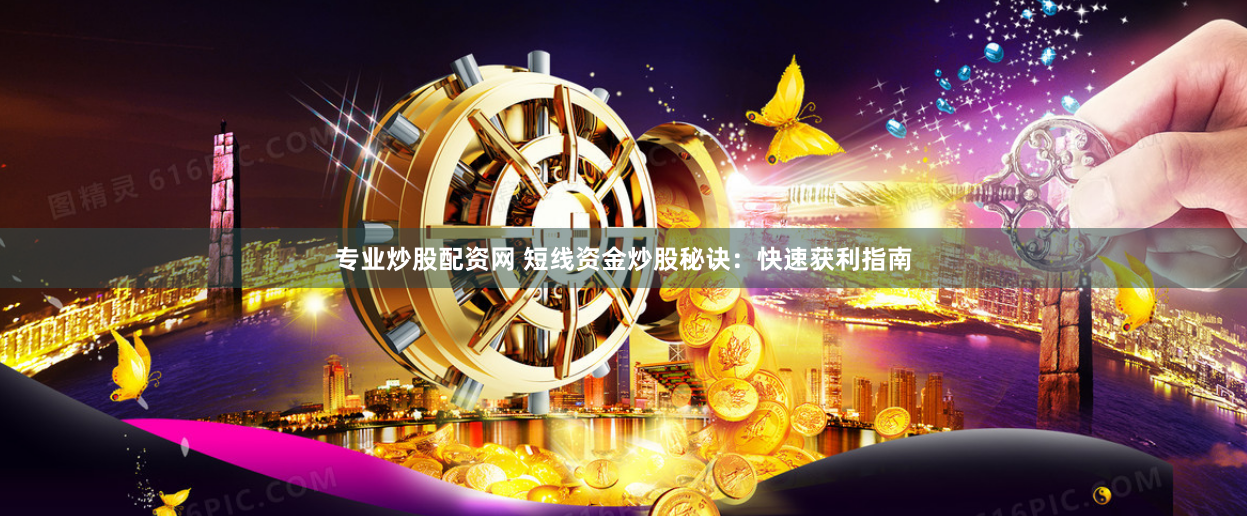 专业炒股配资网 短线资金炒股秘诀：快速获利指南