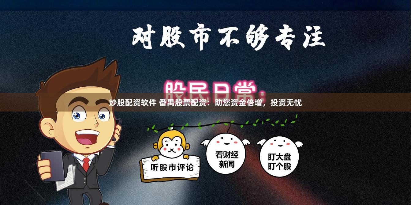 炒股配资软件 番禺股票配资：助您资金倍增，投资无忧
