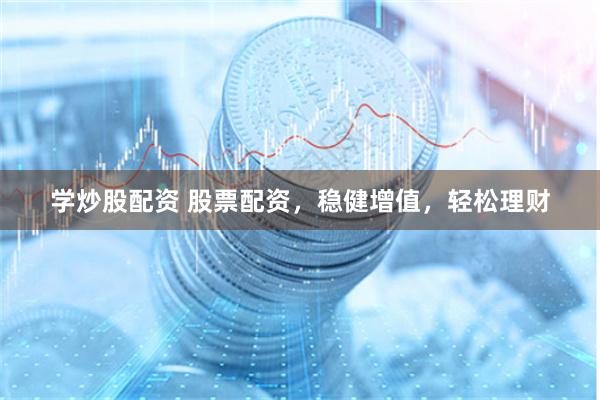 学炒股配资 股票配资，稳健增值，轻松理财