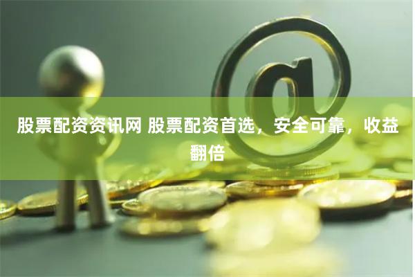 股票配资资讯网 股票配资首选，安全可靠，收益翻倍