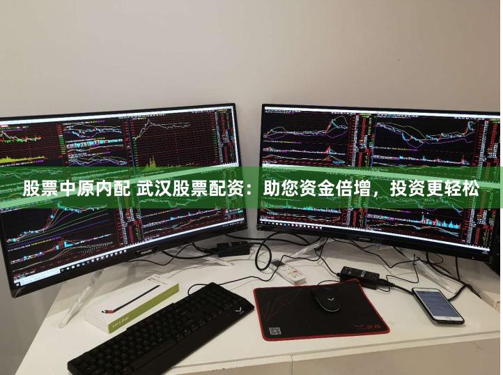 股票中原内配 武汉股票配资：助您资金倍增，投资更轻松