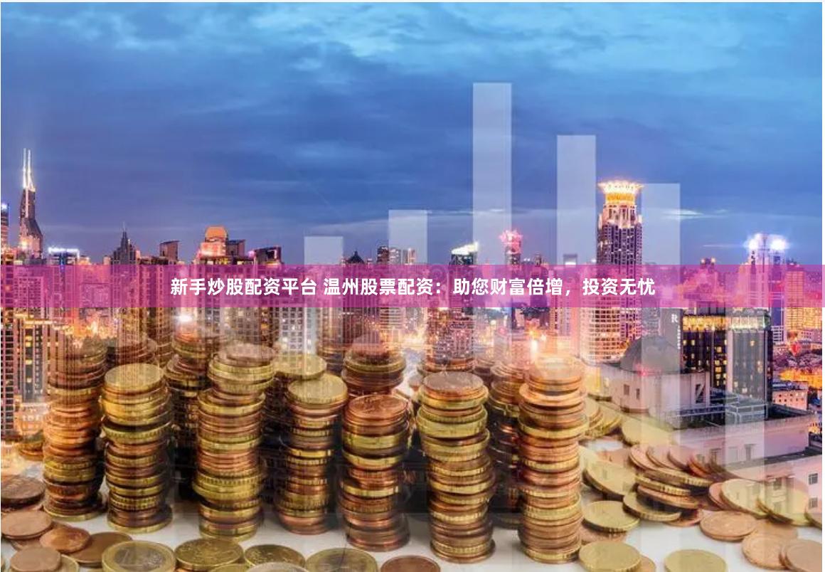 新手炒股配资平台 温州股票配资：助您财富倍增，投资无忧