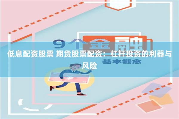 低息配资股票 期货股票配资：杠杆投资的利器与风险