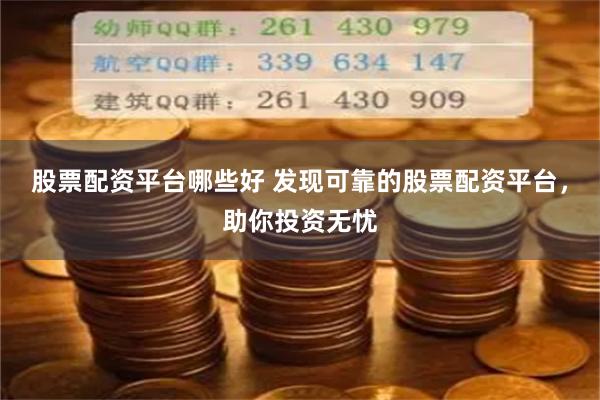 股票配资平台哪些好 发现可靠的股票配资平台，助你投资无忧