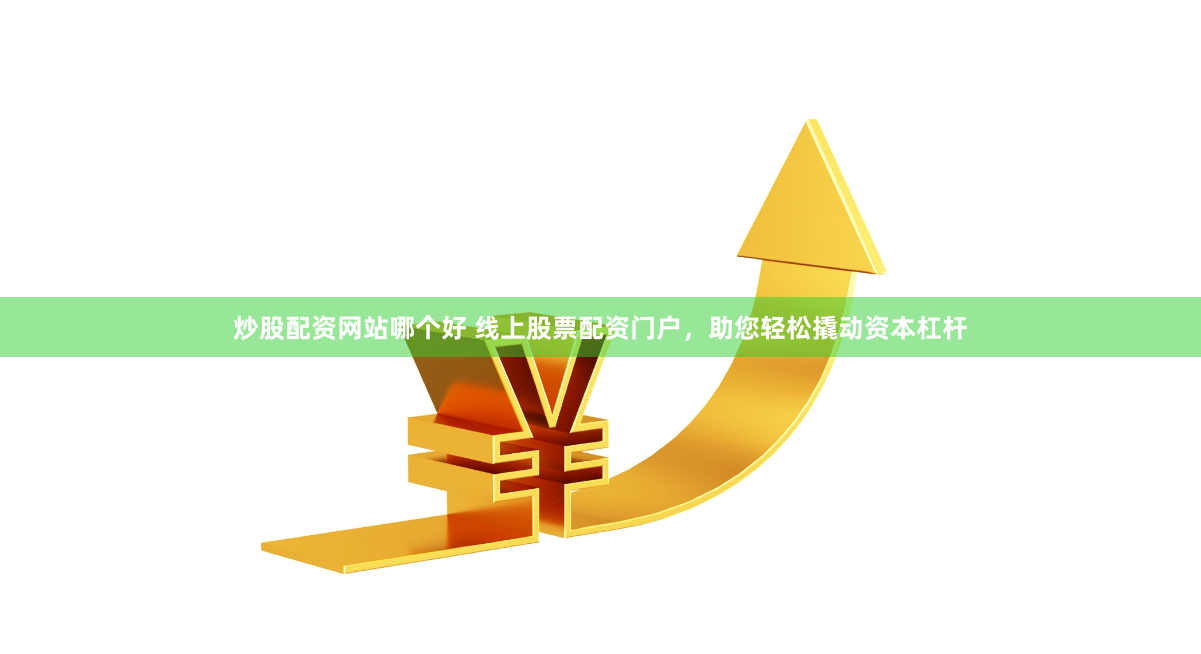 炒股配资网站哪个好 线上股票配资门户，助您轻松撬动资本杠杆