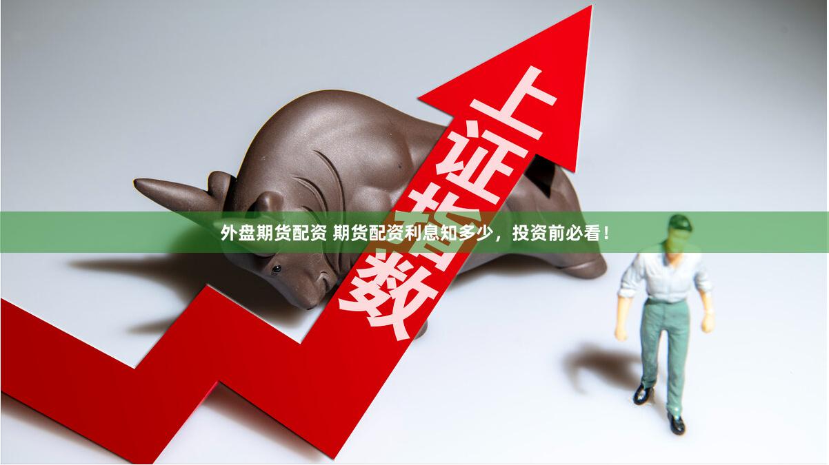 外盘期货配资 期货配资利息知多少，投资前必看！