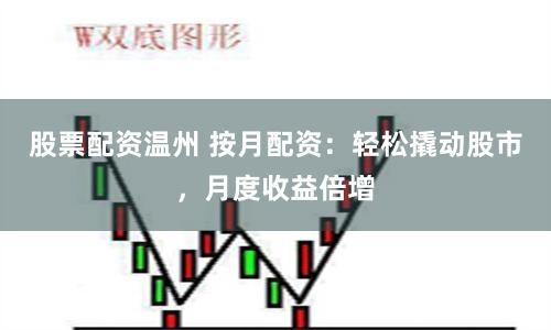 股票配资温州 按月配资：轻松撬动股市，月度收益倍增