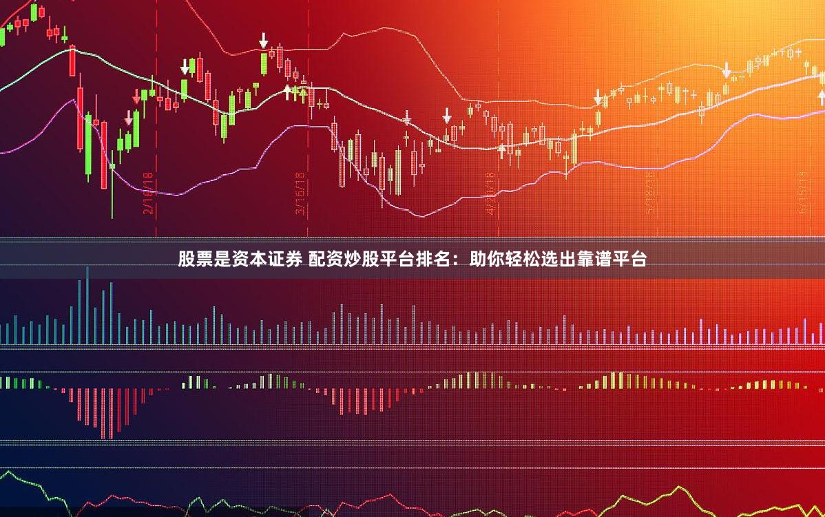 股票是资本证券 配资炒股平台排名：助你轻松选出靠谱平台