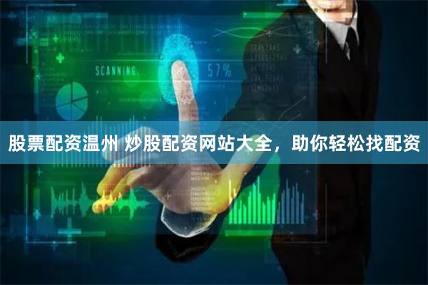 股票配资温州 炒股配资网站大全，助你轻松找配资
