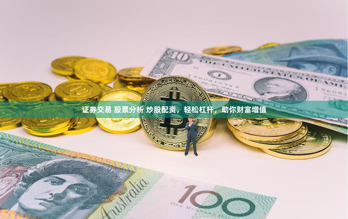 证券交易 股票分析 炒股配资，轻松杠杆，助你财富增值
