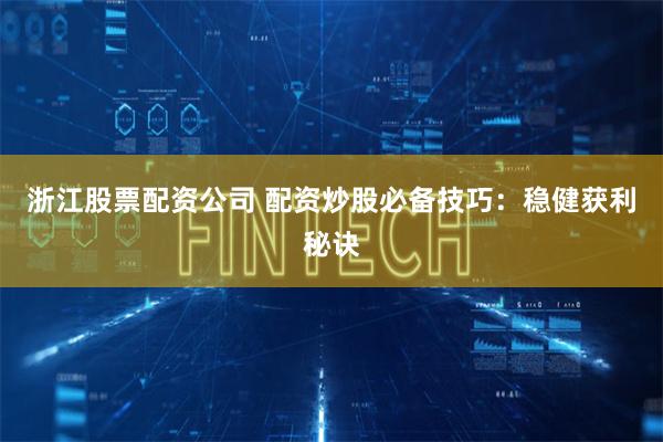 浙江股票配资公司 配资炒股必备技巧：稳健获利秘诀