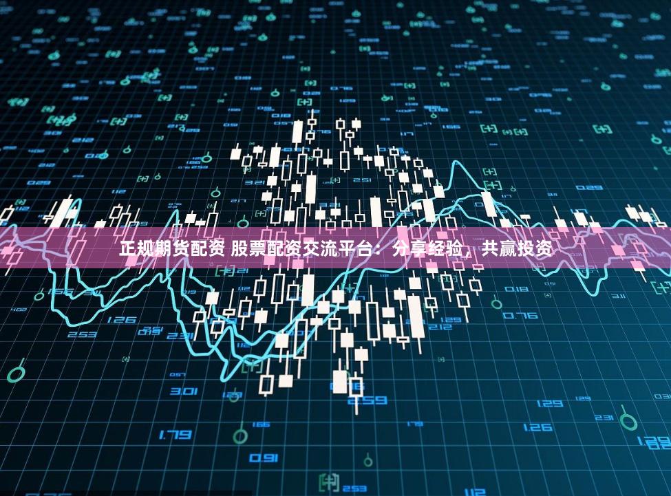 正规期货配资 股票配资交流平台：分享经验，共赢投资