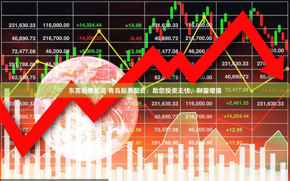 东莞股票配资 青岛股票配资：助您投资无忧，财富增值