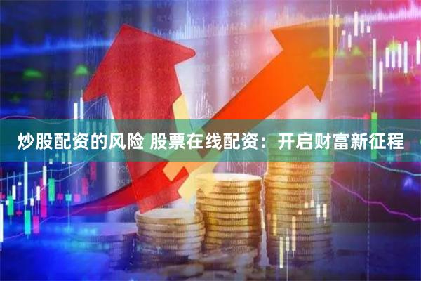 炒股配资的风险 股票在线配资：开启财富新征程