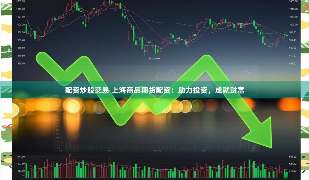 配资炒股交易 上海商品期货配资：助力投资，成就财富