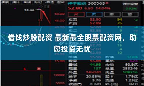 借钱炒股配资 最新最全股票配资网，助您投资无忧
