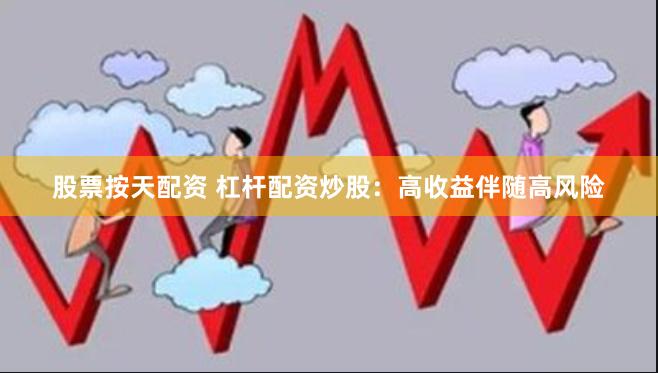 股票按天配资 杠杆配资炒股：高收益伴随高风险