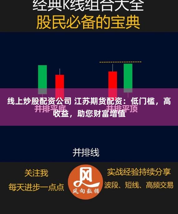 线上炒股配资公司 江苏期货配资：低门槛，高收益，助您财富增值