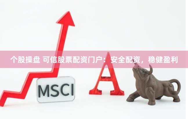 个股操盘 可信股票配资门户：安全配资，稳健盈利