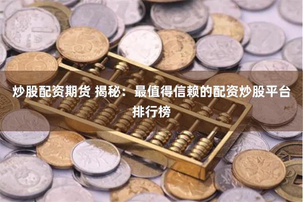 炒股配资期货 揭秘：最值得信赖的配资炒股平台排行榜