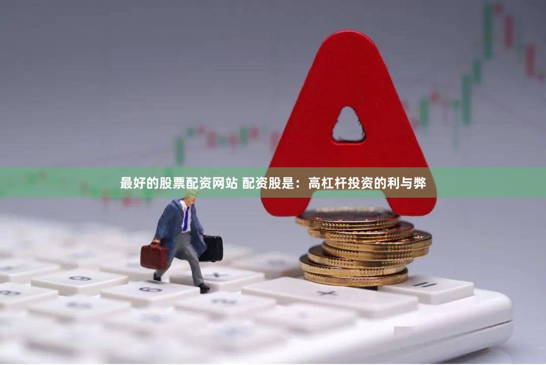 最好的股票配资网站 配资股是：高杠杆投资的利与弊