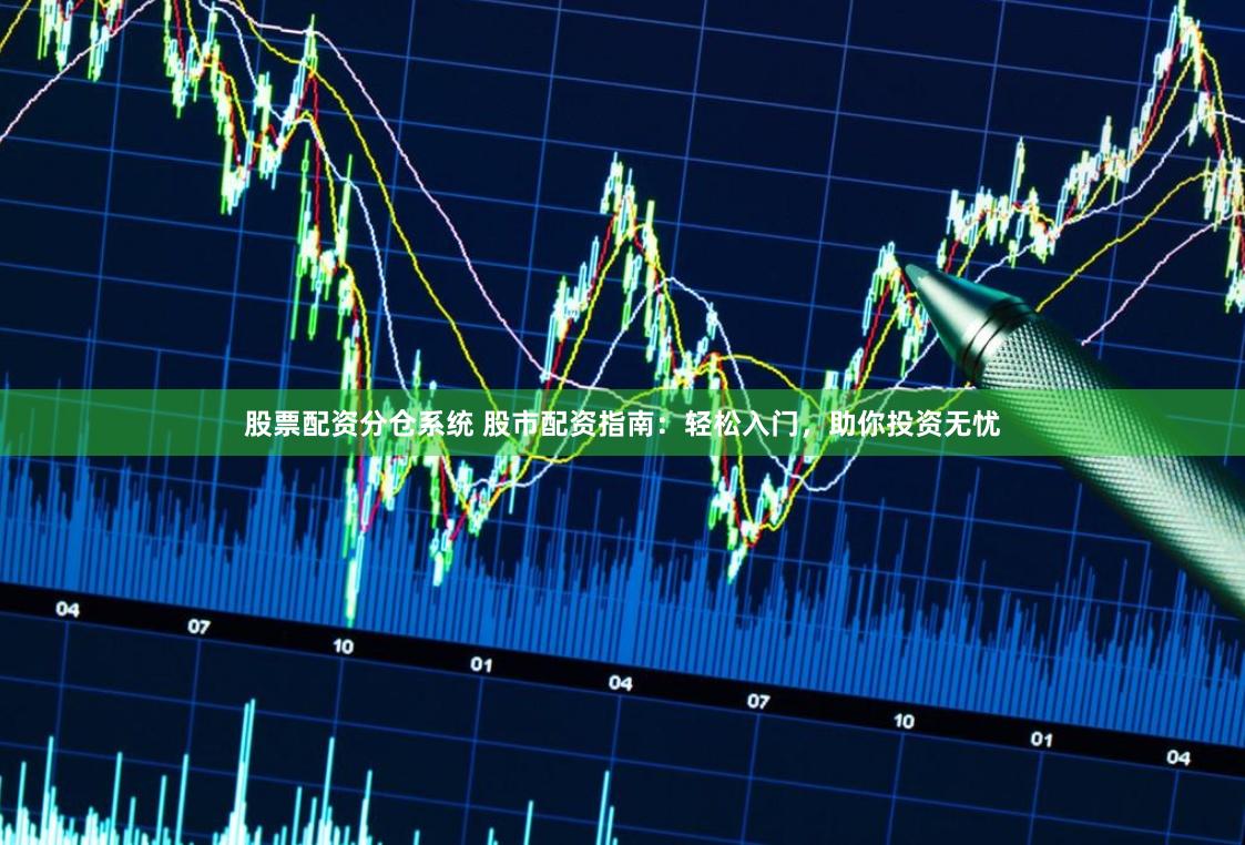 股票配资分仓系统 股市配资指南：轻松入门，助你投资无忧