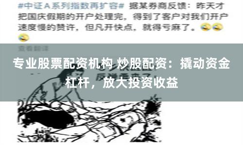 专业股票配资机构 炒股配资：撬动资金杠杆，放大投资收益