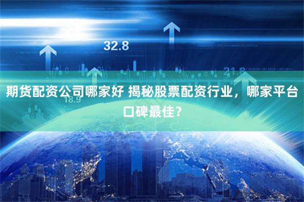 期货配资公司哪家好 揭秘股票配资行业，哪家平台口碑最佳？