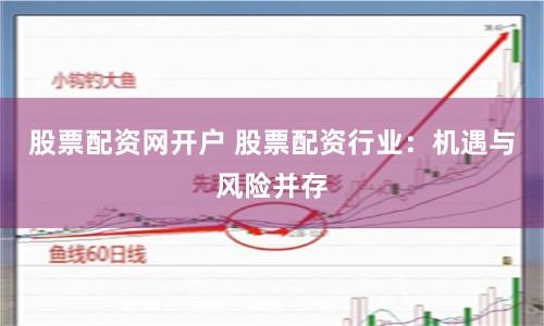 股票配资网开户 股票配资行业：机遇与风险并存