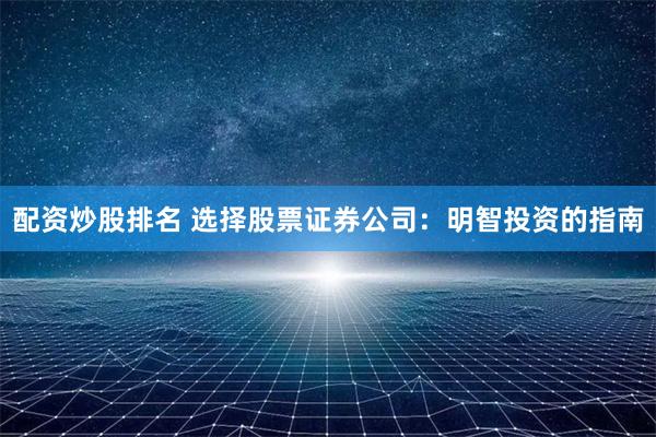 配资炒股排名 选择股票证券公司：明智投资的指南