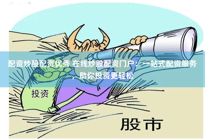 配资炒股配资优秀 在线炒股配资门户：一站式配资服务，助你投资更轻松
