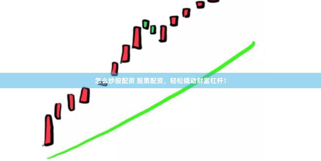 怎么炒股配资 股票配资，轻松撬动财富杠杆！